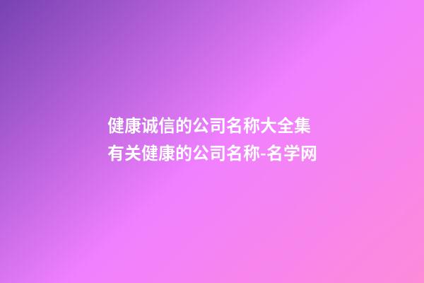 健康诚信的公司名称大全集 有关健康的公司名称-名学网